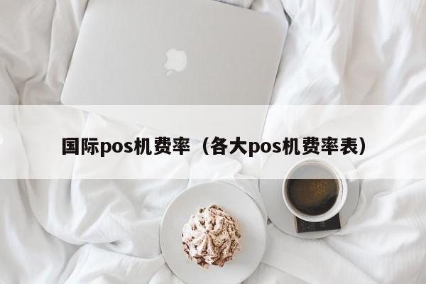 国际pos机费率（各大pos机费率表）