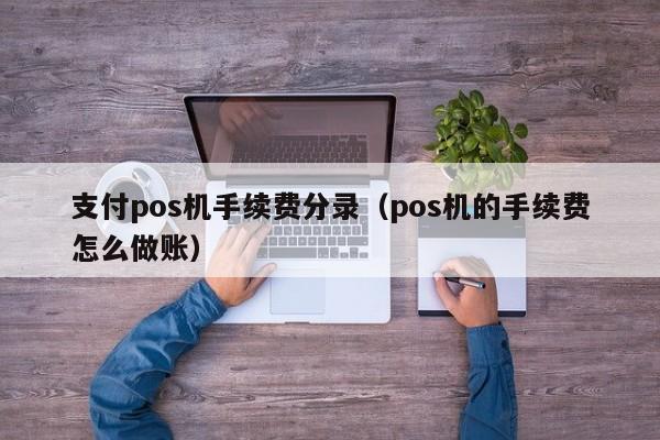 支付pos机手续费分录（pos机的手续费怎么做账）