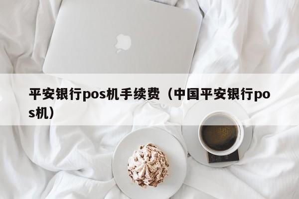 平安银行pos机手续费（中国平安银行pos机）