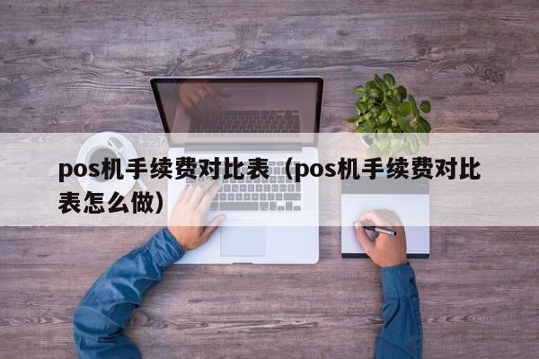 pos机手续费对比表（pos机手续费对比表怎么做）