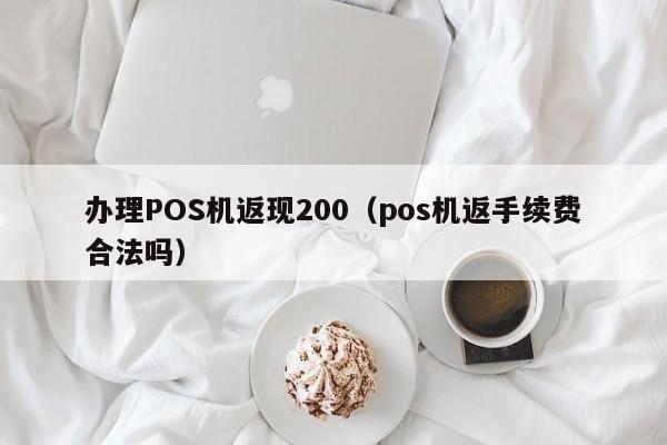 办理POS机返现200（pos机返手续费合法吗）