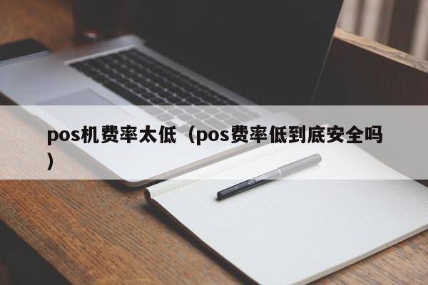 pos机费率太低（pos费率低到底安全吗）