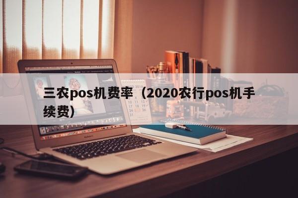 三农pos机费率（2020农行pos机手续费）