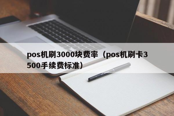 pos机刷3000块费率（pos机刷卡3500手续费标准）