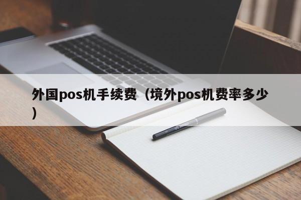 外国pos机手续费（境外pos机费率多少）