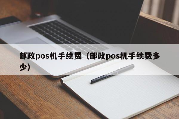 邮政pos机手续费（邮政pos机手续费多少）