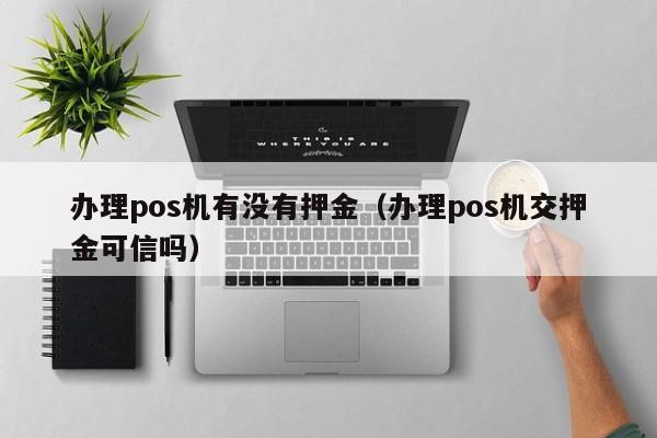 办理pos机有没有押金（办理pos机交押金可信吗）