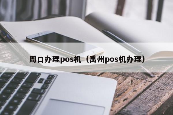 周口办理pos机（禹州pos机办理）