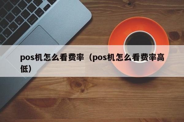 pos机怎么看费率（pos机怎么看费率高低）