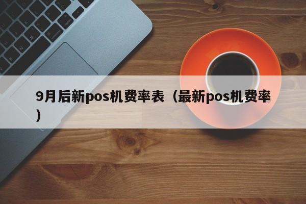 9月后新pos机费率表（最新pos机费率）