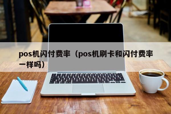 pos机闪付费率（pos机刷卡和闪付费率一样吗）