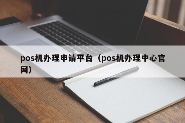 pos机办理申请平台（pos机办理中心官网）