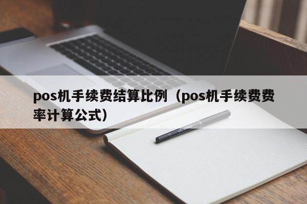 pos机手续费结算比例（pos机手续费费率计算公式）