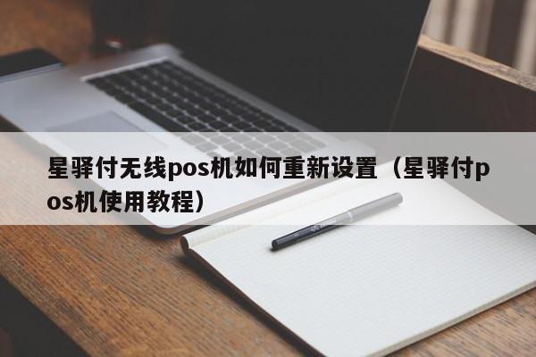 星驿付无线pos机如何重新设置（星驿付pos机使用教程）