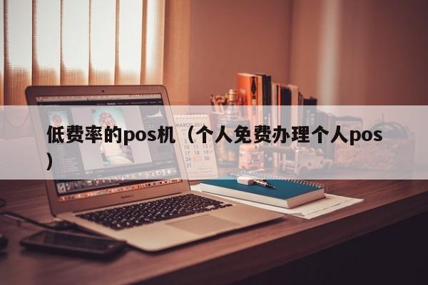 低费率的pos机（个人免费办理个人pos）