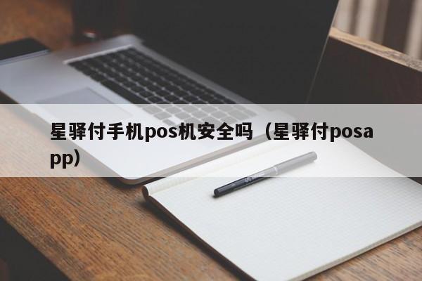 星驿付手机pos机安全吗（星驿付posapp）