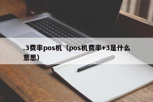 .3费率pos机（pos机费率+3是什么意思）