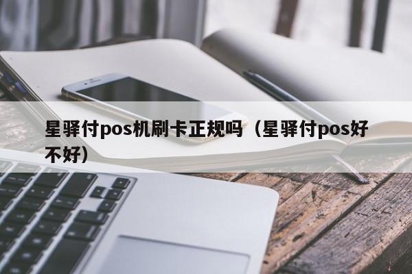 星驿付pos机刷卡正规吗（星驿付pos好不好）