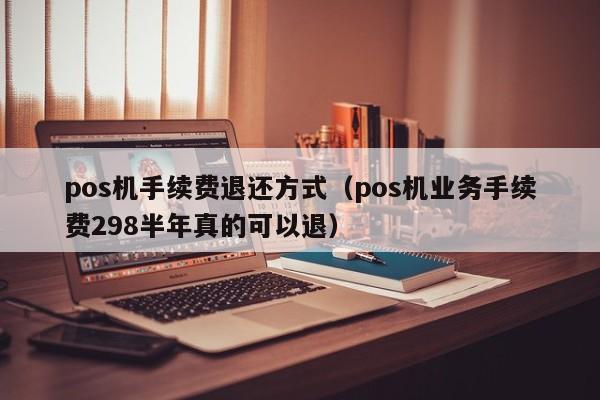 pos机手续费退还方式（pos机业务手续费298半年真的可以退）