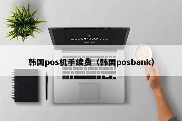 韩国pos机手续费（韩国posbank）