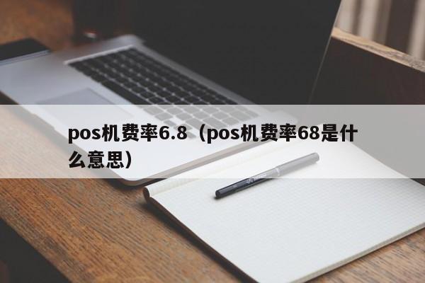 pos机费率6.8（pos机费率68是什么意思）