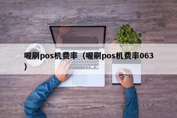 喔刷pos机费率（喔刷pos机费率063）