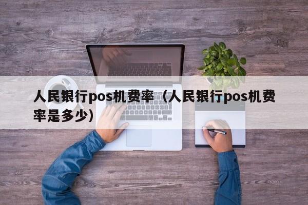 人民银行pos机费率（人民银行pos机费率是多少）