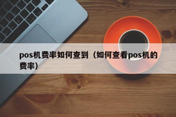 pos机费率如何查到（如何查看pos机的费率）