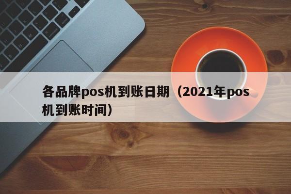 各品牌pos机到账日期（2021年pos机到账时间）