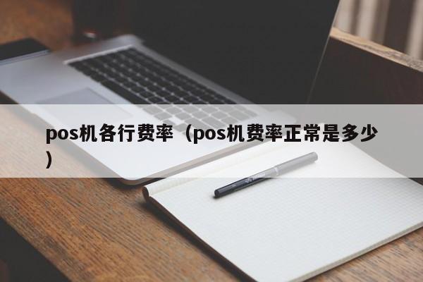 pos机各行费率（pos机费率正常是多少）