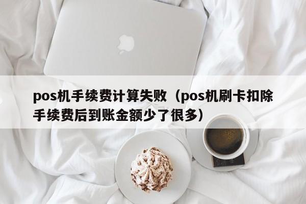 pos机手续费计算失败（pos机刷卡扣除手续费后到账金额少了很多）