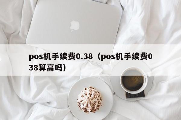 pos机手续费0.38（pos机手续费038算高吗）