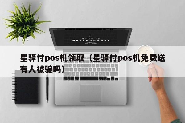 星驿付pos机领取（星驿付pos机免费送有人被骗吗）