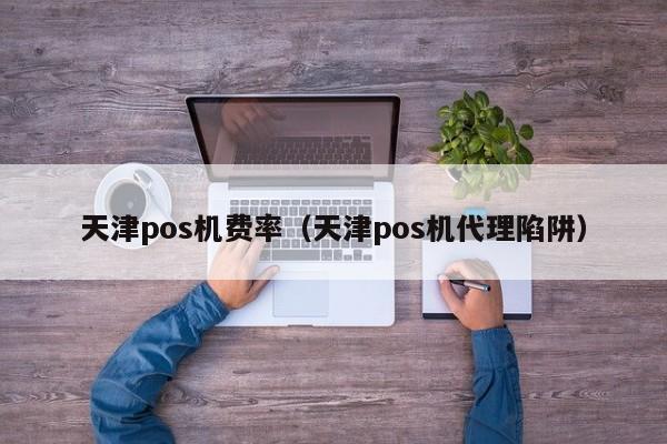 天津pos机费率（天津pos机代理陷阱）