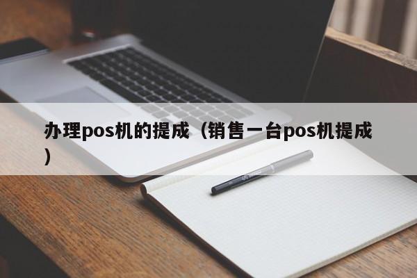 办理pos机的提成（销售一台pos机提成）