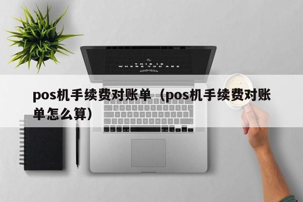 pos机手续费对账单（pos机手续费对账单怎么算）