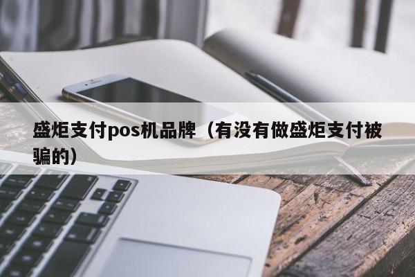 盛炬支付pos机品牌（有没有做盛炬支付被骗的）