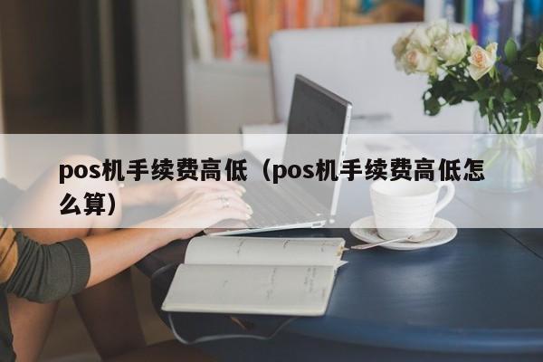 pos机手续费高低（pos机手续费高低怎么算）