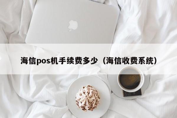 海信pos机手续费多少（海信收费系统）