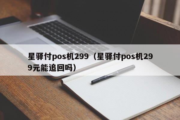 星驿付pos机299（星驿付pos机299元能追回吗）