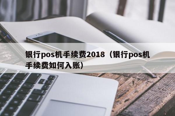 银行pos机手续费2018（银行pos机手续费如何入账）