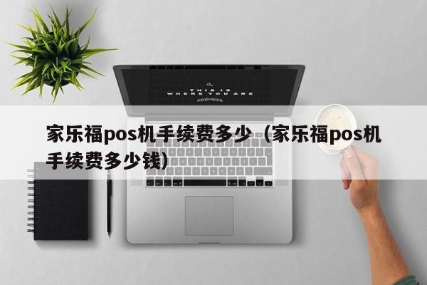 家乐福pos机手续费多少（家乐福pos机手续费多少钱）