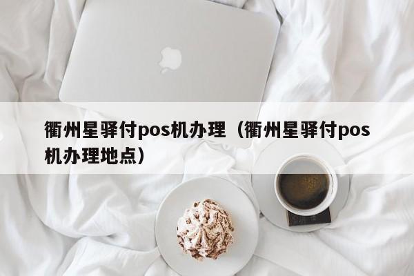 衢州星驿付pos机办理（衢州星驿付pos机办理地点）