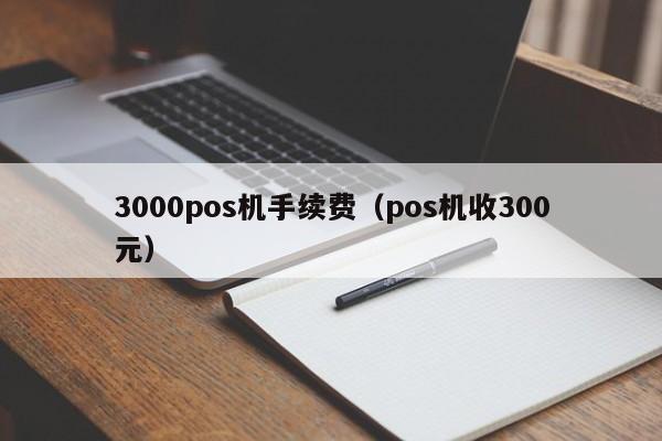 3000pos机手续费（pos机收300元）