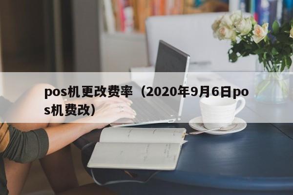 pos机更改费率（2020年9月6日pos机费改）