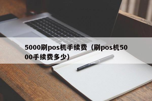 5000刷pos机手续费（刷pos机5000手续费多少）