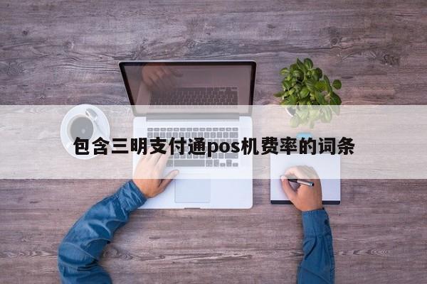 包含三明支付通pos机费率的词条