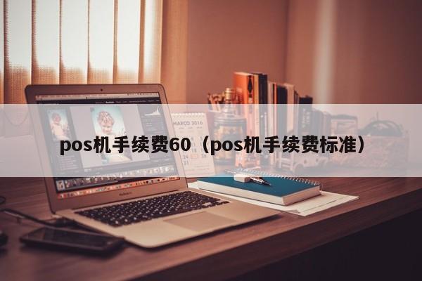 pos机手续费60（pos机手续费标准）