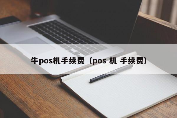 牛pos机手续费（pos 机 手续费）