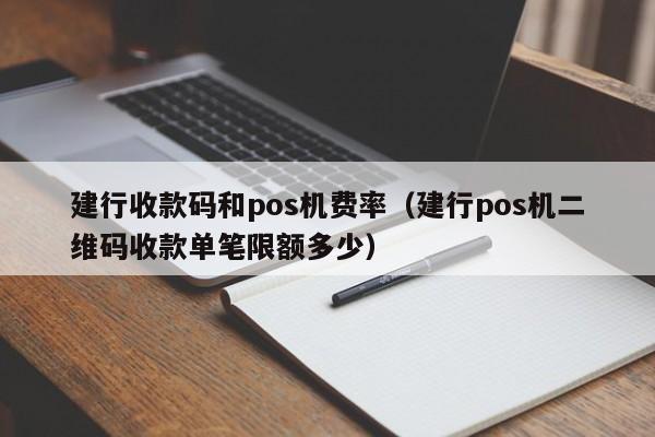 建行收款码和pos机费率（建行pos机二维码收款单笔限额多少）